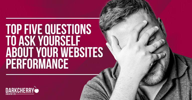Top five questions to ask yourself about your websites performance