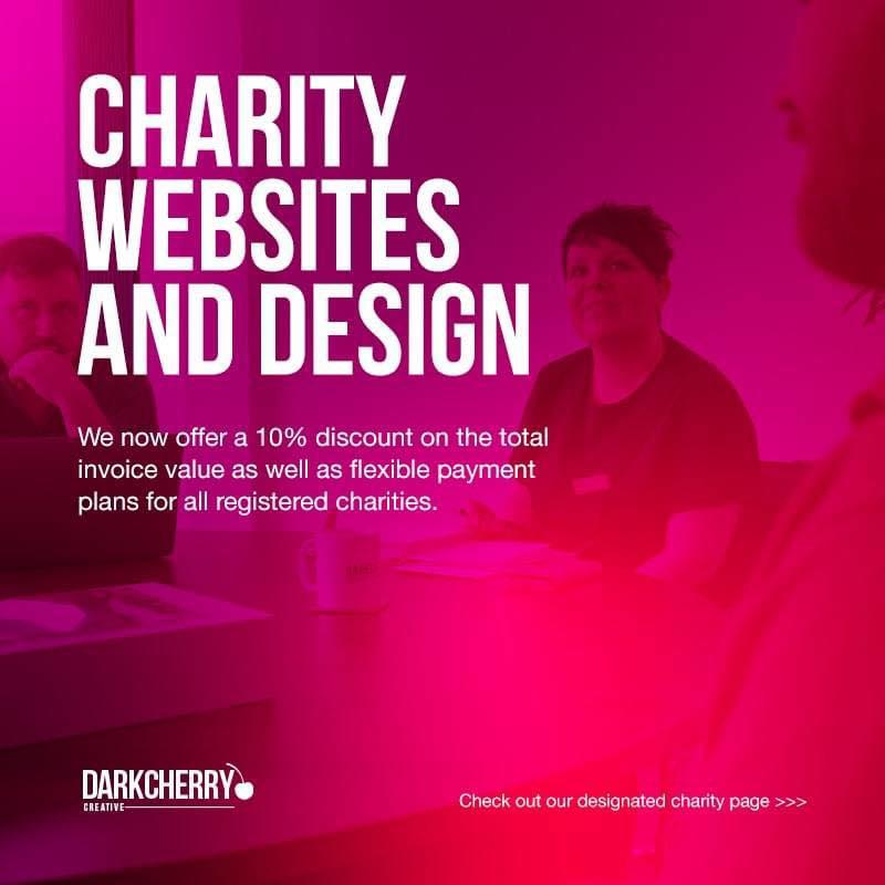 We’ve worked closely with numerous charities and organisations that operate in a not-for-profit fashion and understand the key differences required for the approach. 

The agenda for a website run on a charity basis is fundamentally different, not just in the funding model but in the core ethos of the design, flow, journey and overall goal.

The opportunity to be part of a charity project is something we truly value. It’s a chance to effect positive change and align ourselves with countless worthwhile causes.

If you have any charity connections, please let them know we are here to help.

https://darkcherrycreative.co.uk/websites/charities